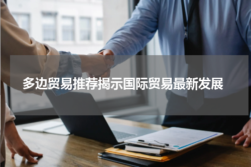  多边贸易推荐揭示国际贸易最新发展