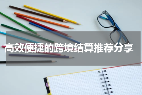  高效便捷的跨境结算推荐分享