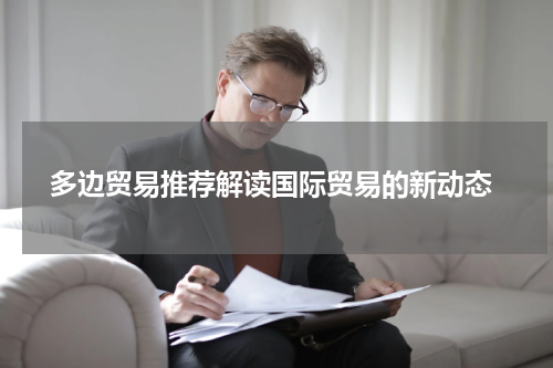  多边贸易推荐解读国际贸易的新动态