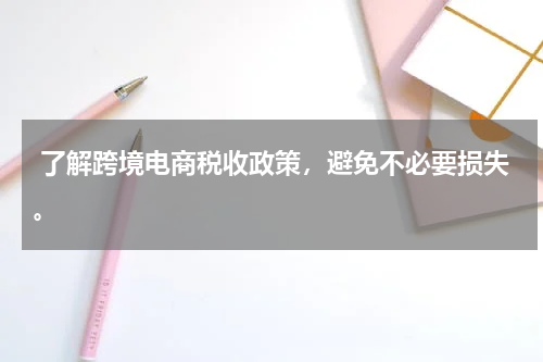  了解跨境电商税收政策，避免不必要损失。