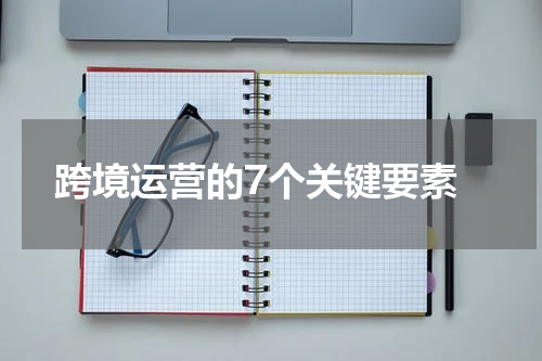  跨境运营的7个关键要素