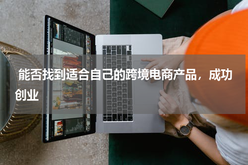 能否找到适合自己的跨境电商产品，成功创业