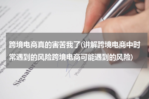跨境电商真的害苦我了(讲解跨境电商中时常遇到的风险跨境电商可能遇到的风险)