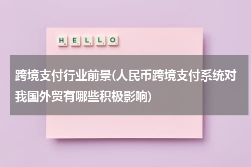 跨境支付行业前景(人民币跨境支付系统对我国外贸有哪些积极影响)