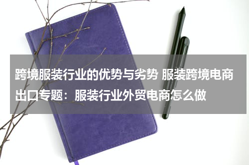 跨境服装行业的优势与劣势 服装跨境电商出口专题：服装行业外贸电商怎么做