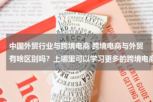 中国外贸行业与跨境电商 跨境电商与外贸有啥区别吗？上哪里可以学习更多的跨境电商知识啊