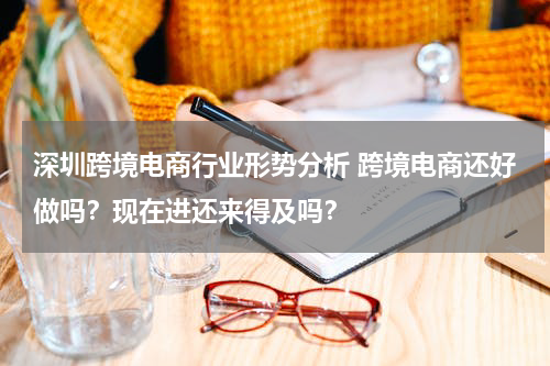 深圳跨境电商行业形势分析 跨境电商还好做吗？现在进还来得及吗？