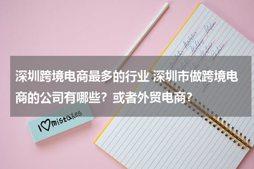 深圳跨境电商最多的行业 深圳市做跨境电商的公司有哪些？或者外贸电商？