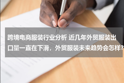 跨境电商服装行业分析 近几年外贸服装出口量一直在下滑，外贸服装未来趋势会怎样？为什么？