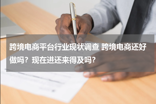 跨境电商平台行业现状调查 跨境电商还好做吗？现在进还来得及吗？