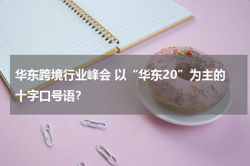 华东跨境行业峰会 以“华东20”为主的十字口号语？