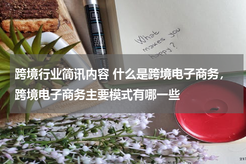 跨境行业简讯内容 什么是跨境电子商务，跨境电子商务主要模式有哪一些