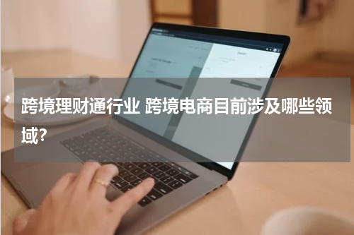 跨境理财通行业 跨境电商目前涉及哪些领域?